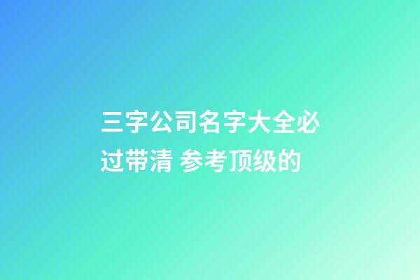 三字公司名字大全必过带清 参考顶级的-第1张-公司起名-玄机派